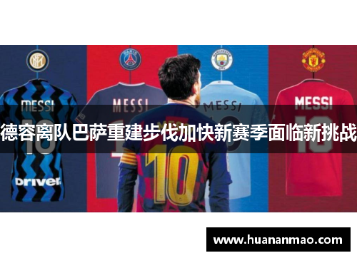 德容离队巴萨重建步伐加快新赛季面临新挑战 德容离队巴萨重建步伐加快新赛季面临新挑战