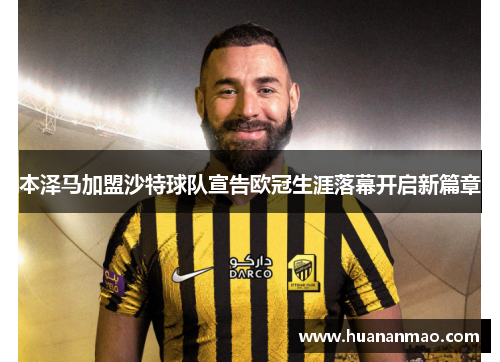 本泽马加盟沙特球队宣告欧冠生涯落幕开启新篇章